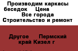 Производим каркасы беседок. › Цена ­ 22 000 - Все города Строительство и ремонт » Другое   . Пермский край,Кизел г.